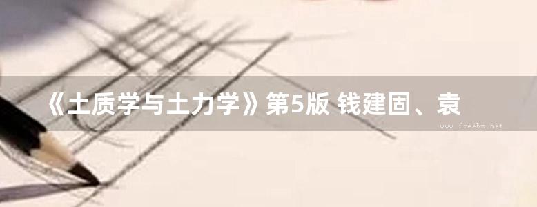 《土质学与土力学》第5版 钱建固、袁聚云、赵春风 高等学校土木工程专业规划教材